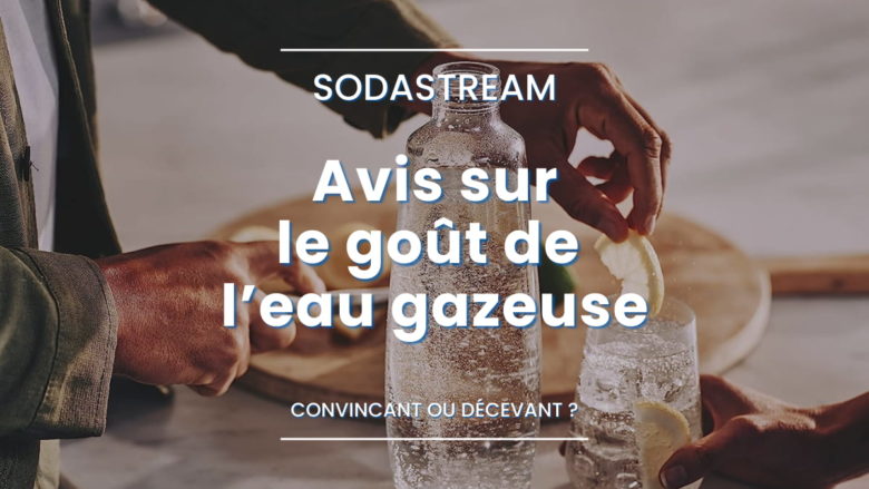 SodaStream : Avis sur le goût de l'eau gazeuse et des bulles !